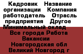 Кадровик › Название организации ­ Компания-работодатель › Отрасль предприятия ­ Другое › Минимальный оклад ­ 1 - Все города Работа » Вакансии   . Новгородская обл.,Великий Новгород г.